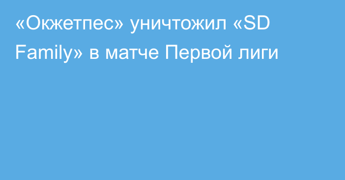 «Окжетпес» уничтожил «SD Family» в матче Первой лиги