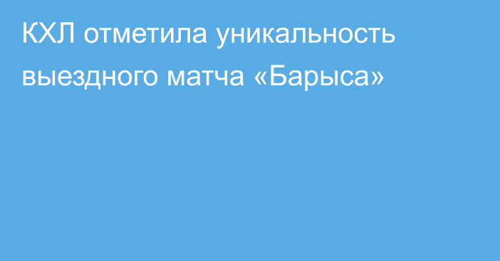 КХЛ отметила уникальность выездного матча «Барыса»