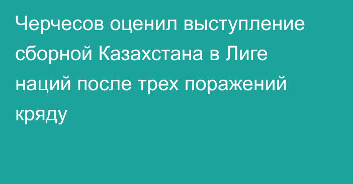 Черчесов оценил выступление сборной Казахстана в Лиге наций после трех поражений кряду