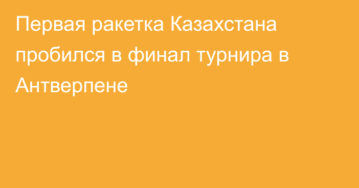 Первая ракетка Казахстана пробился в финал турнира в Антверпене