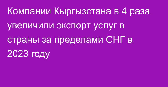 Компании Кыргызстана в 4 раза увеличили экспорт услуг в страны за пределами СНГ в 2023 году