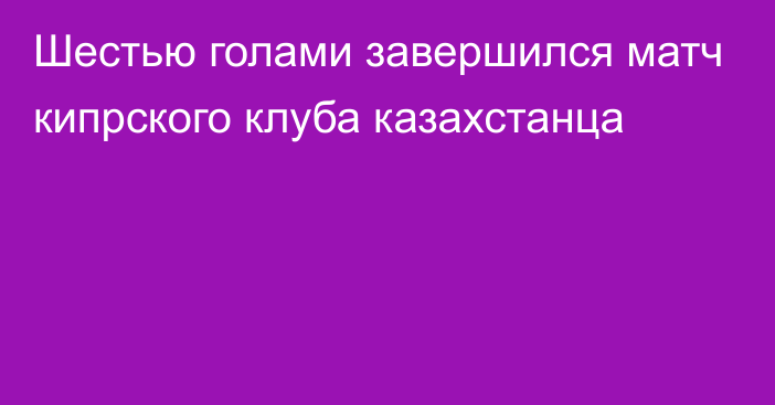 Шестью голами завершился матч кипрского клуба казахстанца