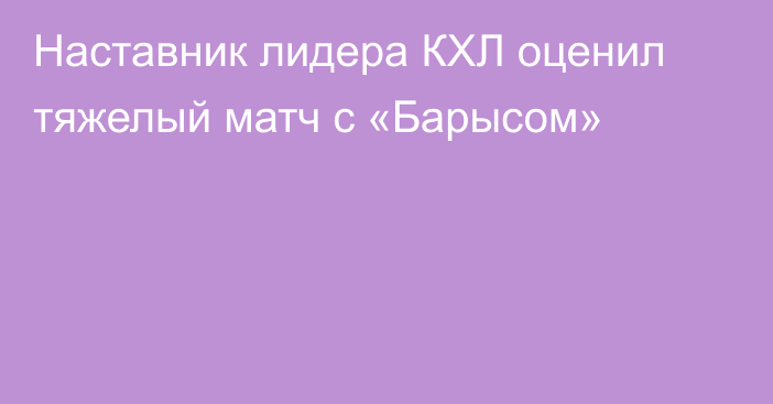 Наставник лидера КХЛ оценил тяжелый матч с «Барысом»