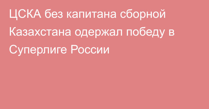 ЦСКА без капитана сборной Казахстана одержал победу в Суперлиге России