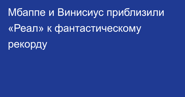 Мбаппе и Винисиус приблизили «Реал» к фантастическому рекорду