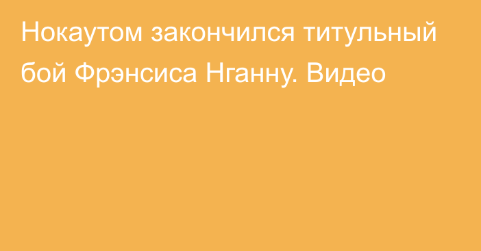 Нокаутом закончился титульный бой Фрэнсиса Нганну. Видео