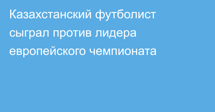 Казахстанский футболист сыграл против лидера европейского чемпионата