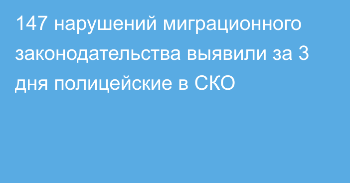 147 нарушений миграционного законодательства выявили за 3 дня полицейские в СКО