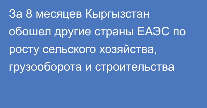 За 8 месяцев Кыргызстан обошел другие страны ЕАЭС по росту сельского хозяйства, грузооборота и строительства