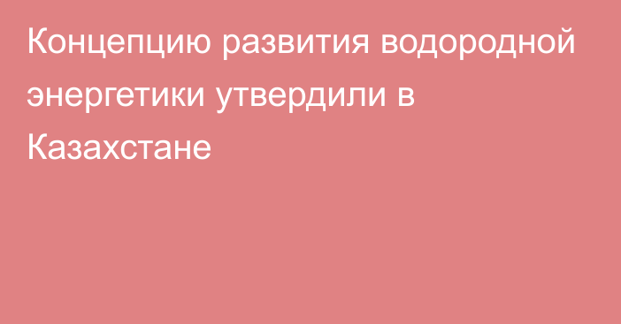 Концепцию развития водородной энергетики утвердили в Казахстане