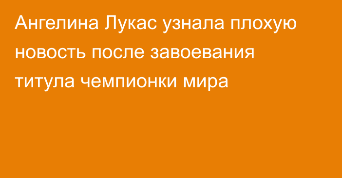 Ангелина Лукас узнала плохую новость после завоевания титула чемпионки мира