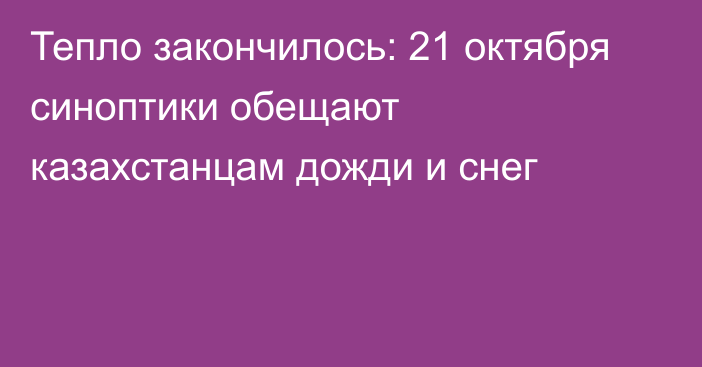 Тепло закончилось: 21 октября синоптики обещают казахстанцам дожди и снег