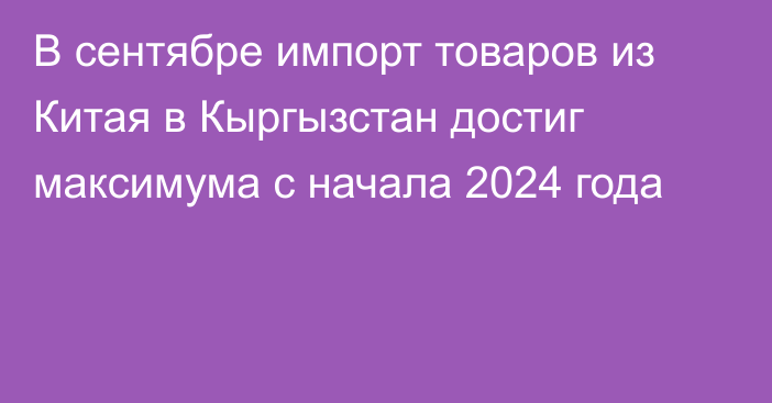 В сентябре импорт товаров из Китая в Кыргызстан достиг максимума с начала 2024 года