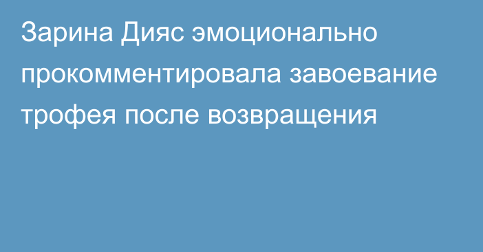 Зарина Дияс эмоционально прокомментировала завоевание трофея после возвращения