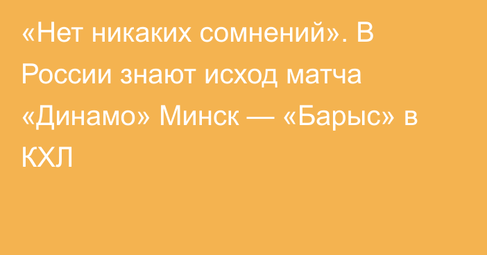 «Нет никаких сомнений». В России знают исход матча «Динамо» Минск — «Барыс» в КХЛ