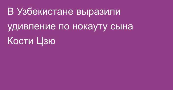 В Узбекистане выразили удивление по нокауту сына Кости Цзю