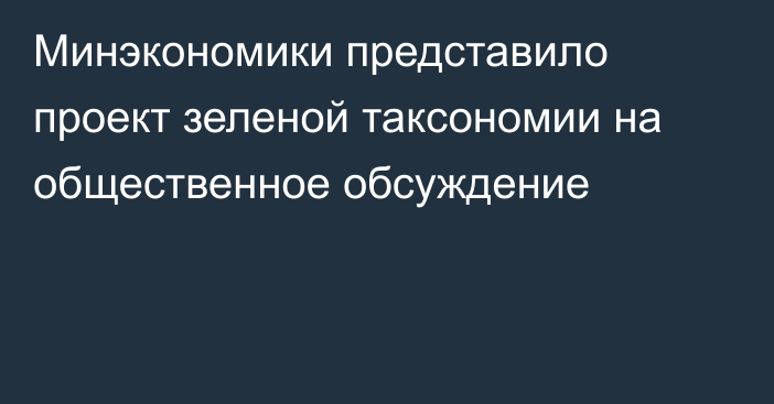 Минэкономики представило проект зеленой таксономии на общественное обсуждение