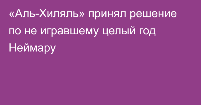 «Аль-Хиляль» принял решение по не игравшему целый год Неймару