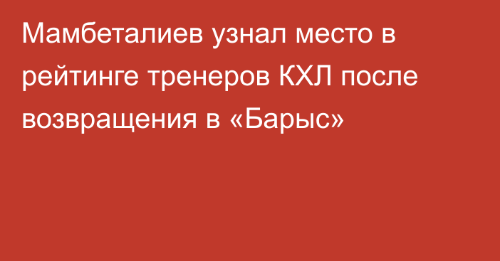 Мамбеталиев узнал место в рейтинге тренеров КХЛ после возвращения в «Барыс»