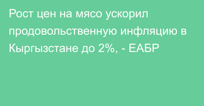 Рост цен на мясо ускорил продовольственную инфляцию в Кыргызстане до 2%, - ЕАБР