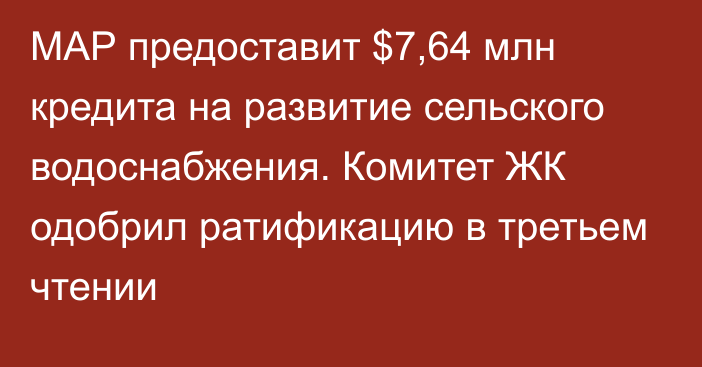 МАР предоставит $7,64 млн кредита на развитие сельского водоснабжения. Комитет ЖК одобрил ратификацию в третьем чтении