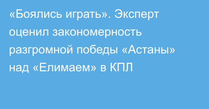 «Боялись играть». Эксперт оценил закономерность разгромной победы «Астаны» над «Елимаем» в КПЛ