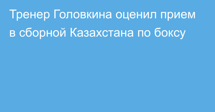 Тренер Головкина оценил прием в сборной Казахстана по боксу