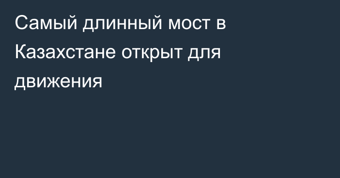 Самый длинный мост в Казахстане открыт для движения