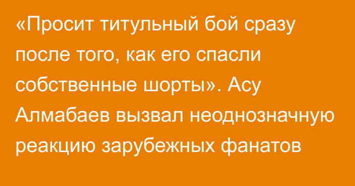 «Просит титульный бой сразу после того, как его спасли собственные шорты». Асу Алмабаев вызвал неоднозначную реакцию зарубежных фанатов