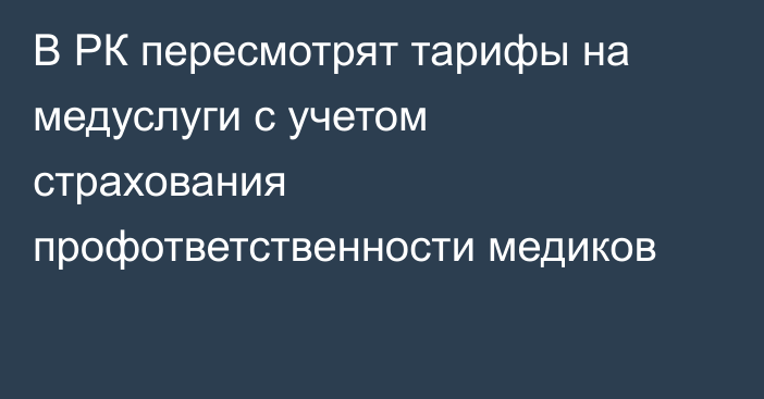 В РК пересмотрят тарифы на медуслуги с учетом страхования профответственности медиков