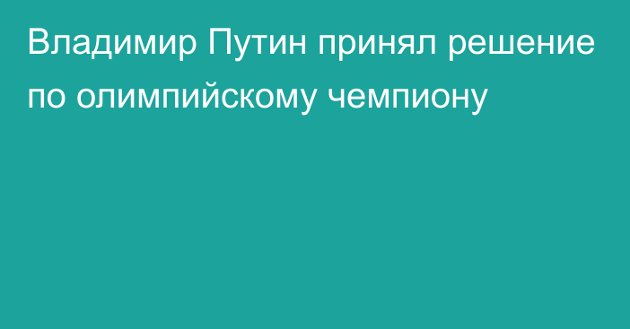 Владимир Путин принял решение по олимпийскому чемпиону