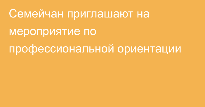 Семейчан приглашают на мероприятие по профессиональной ориентации