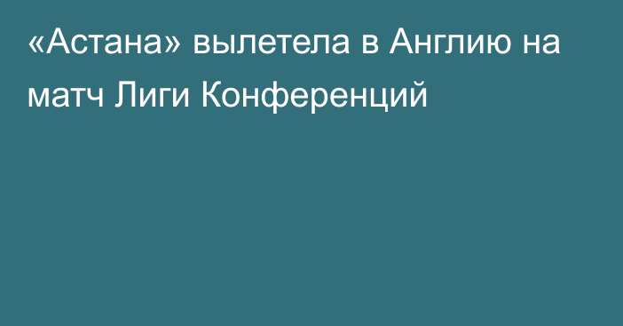 «Астана» вылетела в Англию на матч Лиги Конференций