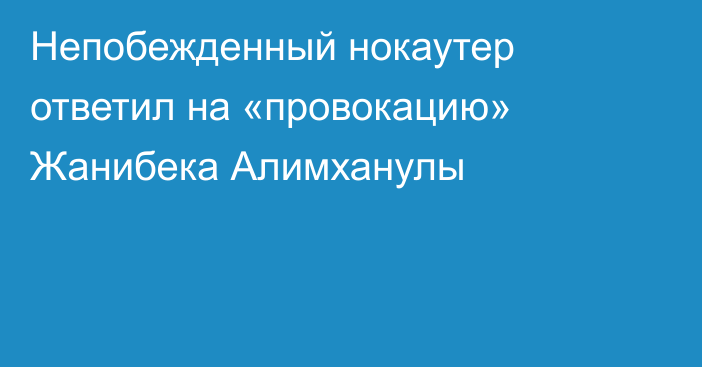 Непобежденный нокаутер ответил на «провокацию» Жанибека Алимханулы