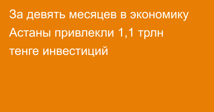 За девять месяцев в экономику Астаны привлекли 1,1 трлн тенге инвестиций