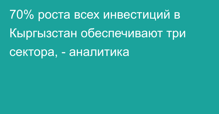 70% роста всех инвестиций в Кыргызстан обеспечивают три сектора, - аналитика