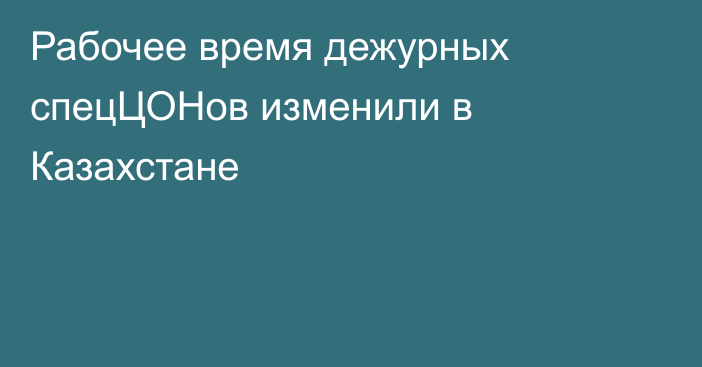 Рабочее время дежурных спецЦОНов изменили в Казахстане