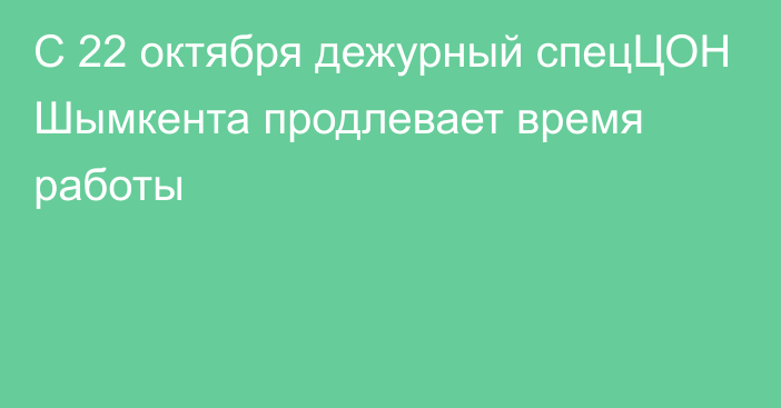 С 22 октября дежурный спецЦОН Шымкента продлевает время работы