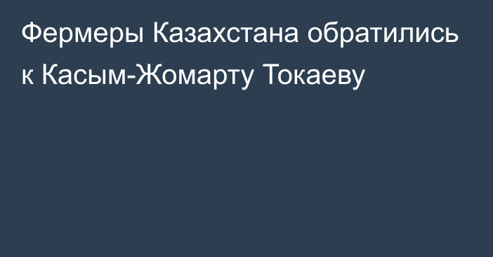 Фермеры Казахстана обратились к Касым-Жомарту Токаеву