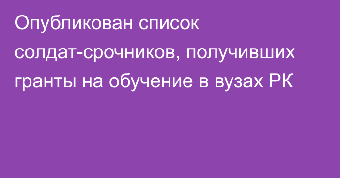 Опубликован список солдат-срочников, получивших гранты на обучение в вузах РК