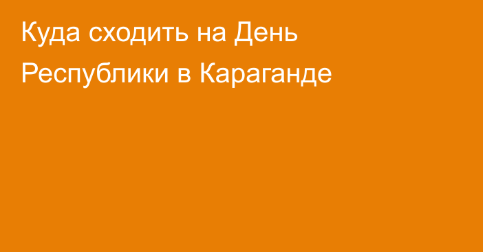 Куда сходить на День Республики в Караганде