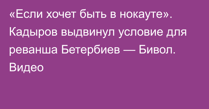 «Если хочет быть в нокауте». Кадыров выдвинул условие для реванша Бетербиев — Бивол. Видео