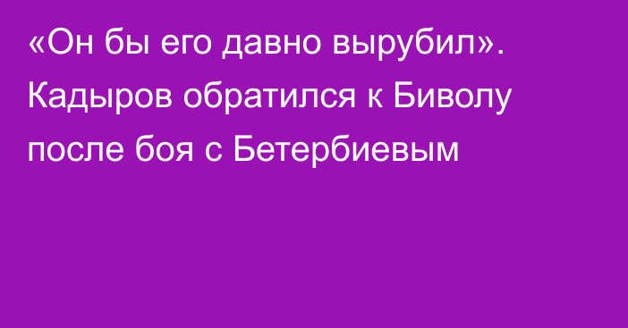 «Он бы его давно вырубил». Кадыров обратился к Биволу после боя с Бетербиевым