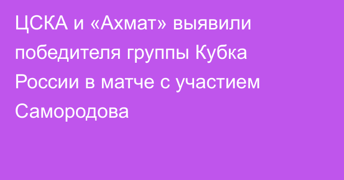 ЦСКА и «Ахмат» выявили победителя группы Кубка России в матче с участием Самородова