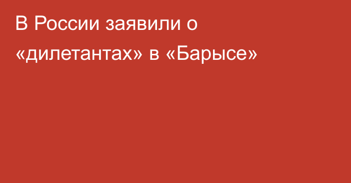 В России заявили о «дилетантах» в «Барысе»