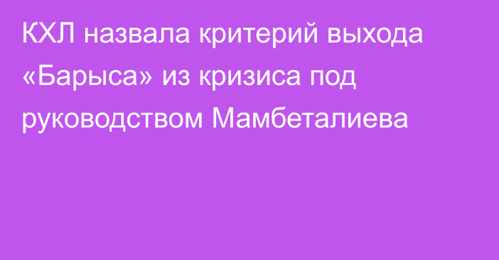 КХЛ назвала критерий выхода «Барыса» из кризиса под руководством Мамбеталиева