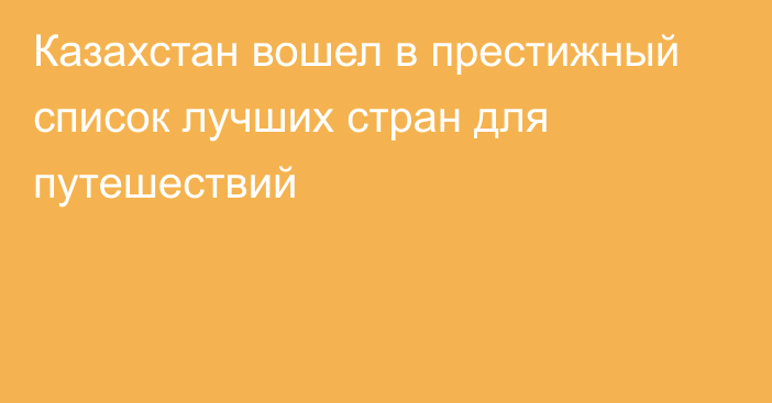 Казахстан вошел в престижный список лучших стран для путешествий