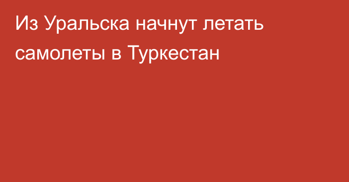 Из Уральска начнут летать самолеты в Туркестан