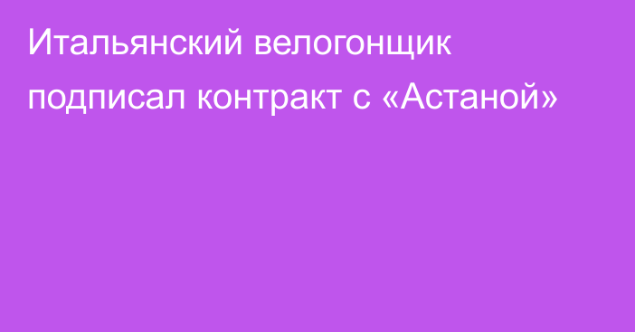 Итальянский велогонщик подписал контракт с «Астаной»