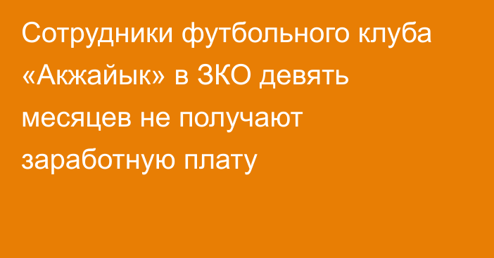 Сотрудники футбольного клуба «Акжайык» в ЗКО девять месяцев не получают заработную плату